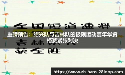 重磅预告：绍兴队与吉林队的极限运动嘉年华资格赛紧张对决
