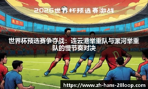 世界杯预选赛争夺战：连云港举重队与漯河举重队的慢节奏对决
