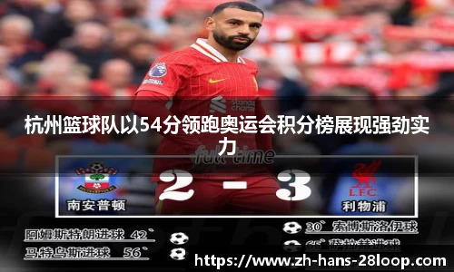 杭州篮球队以54分领跑奥运会积分榜展现强劲实力