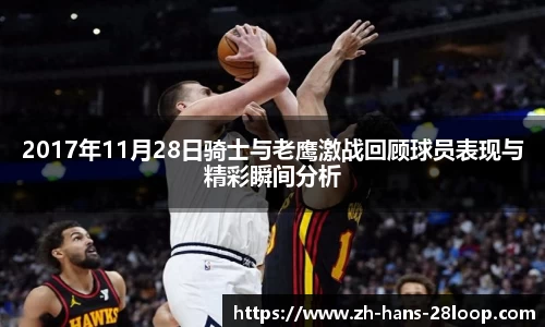 2017年11月28日骑士与老鹰激战回顾球员表现与精彩瞬间分析