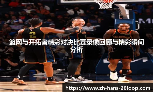 篮网与开拓者精彩对决比赛录像回顾与精彩瞬间分析